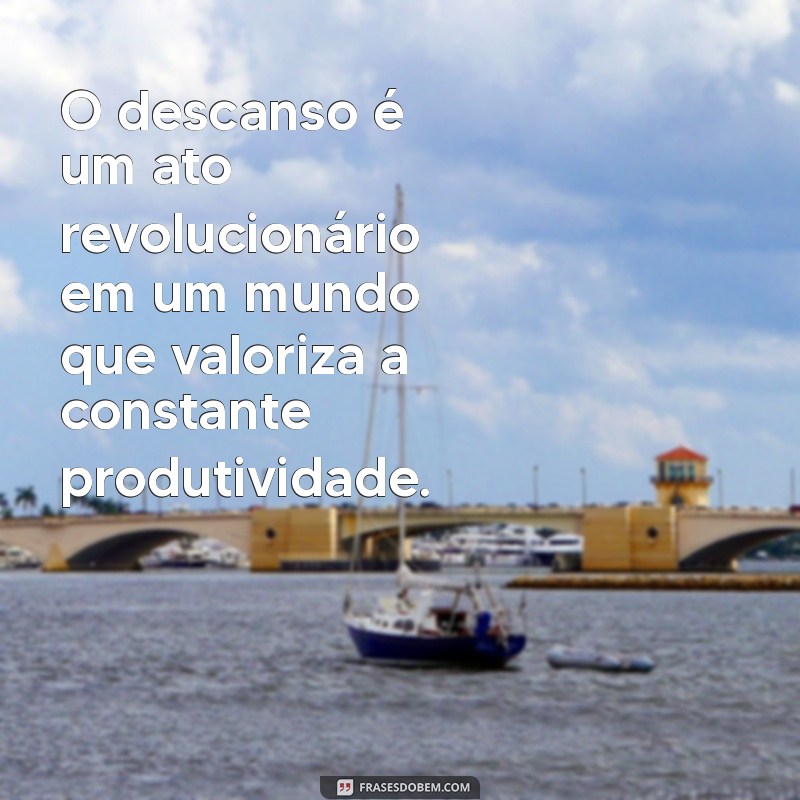 20 Frases Inspiradoras sobre a Importância de Descansar e Recarregar Energias 