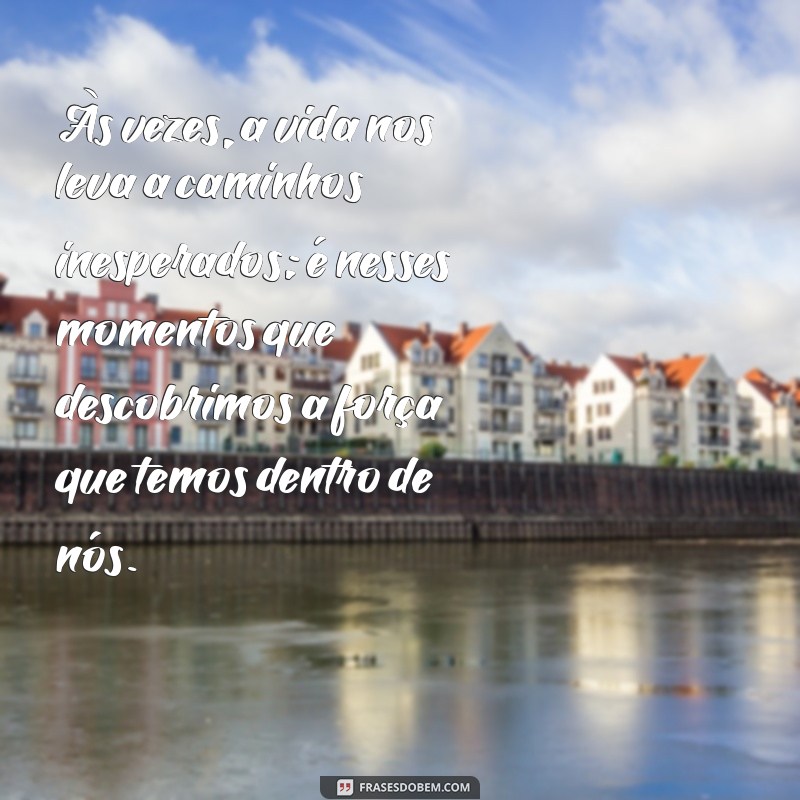 mensagens escritas de reflexão Às vezes, a vida nos leva a caminhos inesperados; é nesses momentos que descobrimos a força que temos dentro de nós.