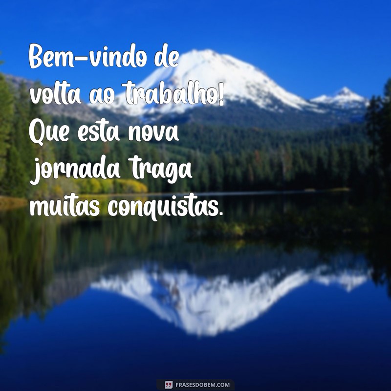 bem vindo de volta ao trabalho Bem-vindo de volta ao trabalho! Que esta nova jornada traga muitas conquistas.