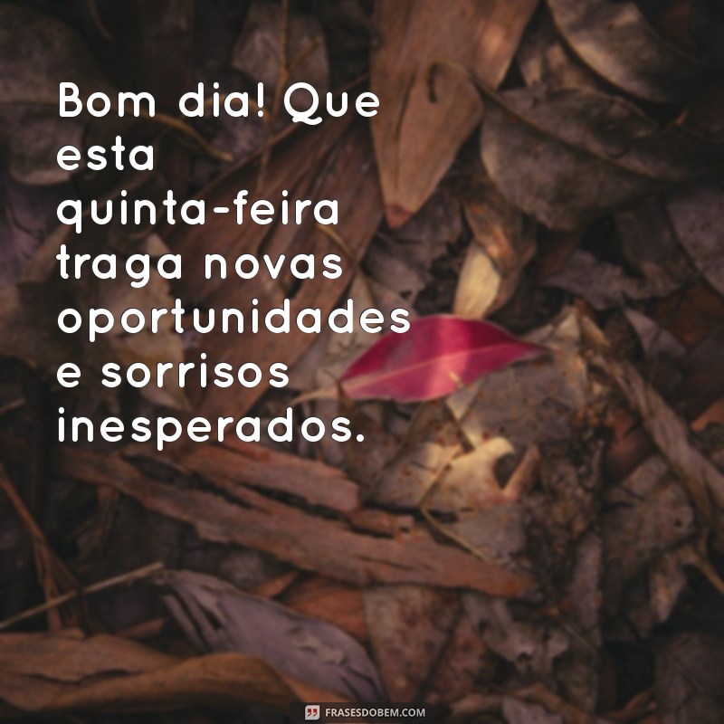 mensagem de bom dia para hoje quinta-feira Bom dia! Que esta quinta-feira traga novas oportunidades e sorrisos inesperados.