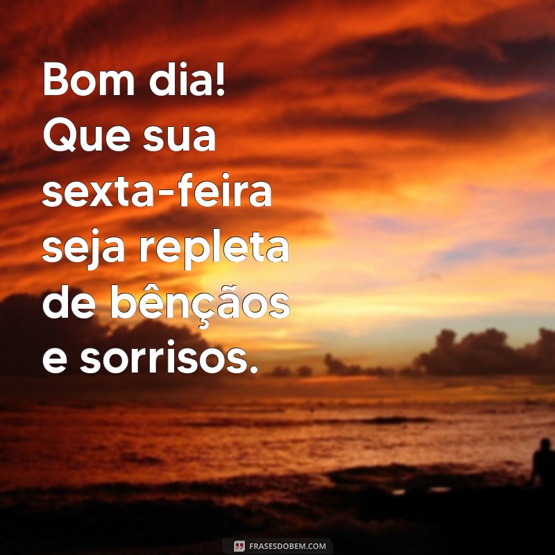 bom dia feliz sexta feira abençoada Bom dia! Que sua sexta-feira seja repleta de bênçãos e sorrisos.