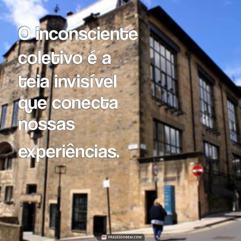 inconsciente coletivo O inconsciente coletivo é a teia invisível que conecta nossas experiências.