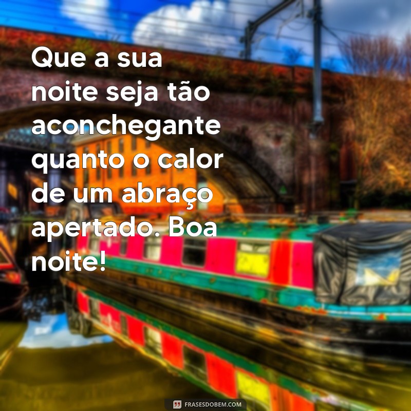 mensagem de boa noite com calor Que a sua noite seja tão aconchegante quanto o calor de um abraço apertado. Boa noite!