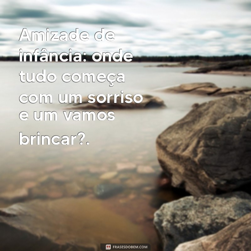 Amizade de Infância: A Importância e os Benefícios de Laços Duradouros 