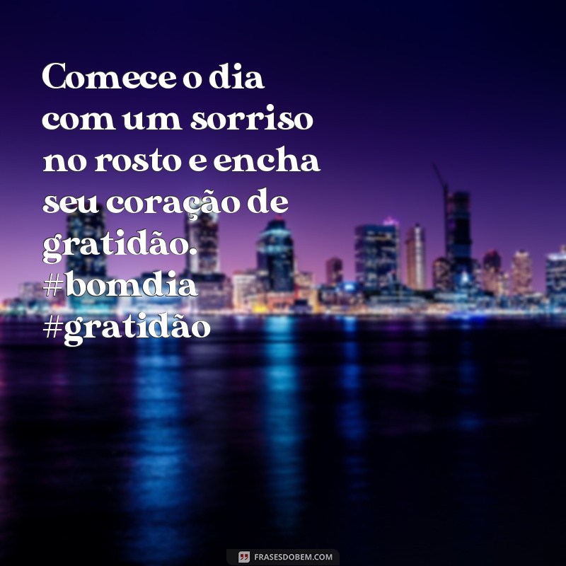 frases de bom dia twitter Comece o dia com um sorriso no rosto e encha seu coração de gratidão. #bomdia #gratidão