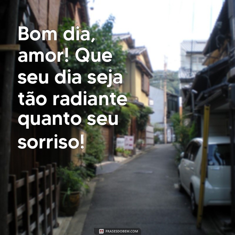 bom dia para namorado Bom dia, amor! Que seu dia seja tão radiante quanto seu sorriso!