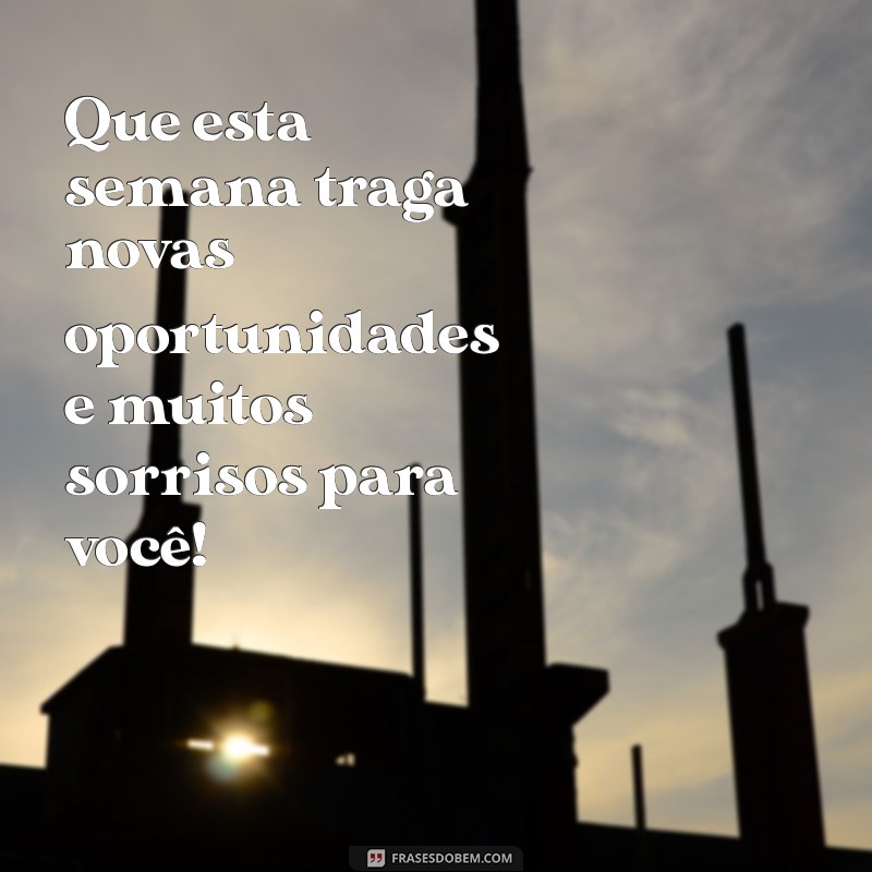 mensagem desejando uma boa semana Que esta semana traga novas oportunidades e muitos sorrisos para você!