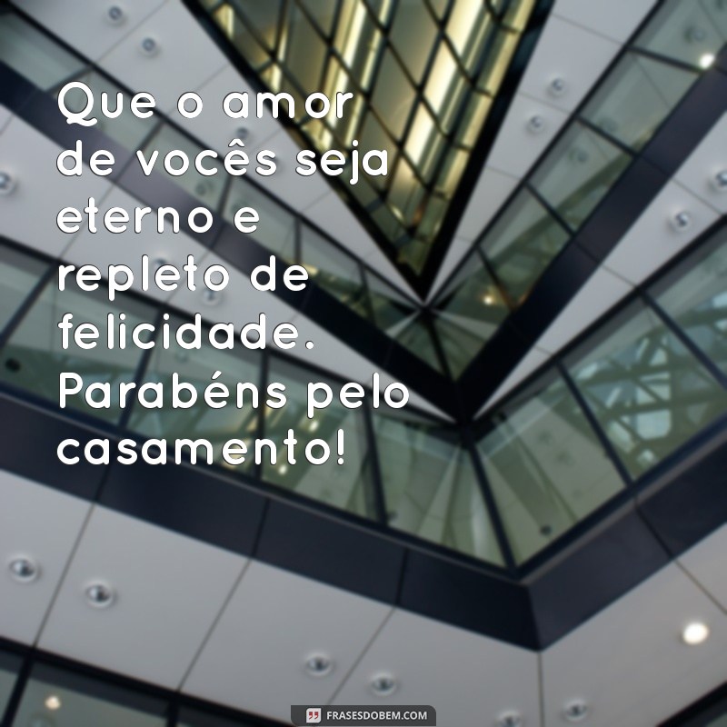 mensagem cartao de casamento Que o amor de vocês seja eterno e repleto de felicidade. Parabéns pelo casamento!