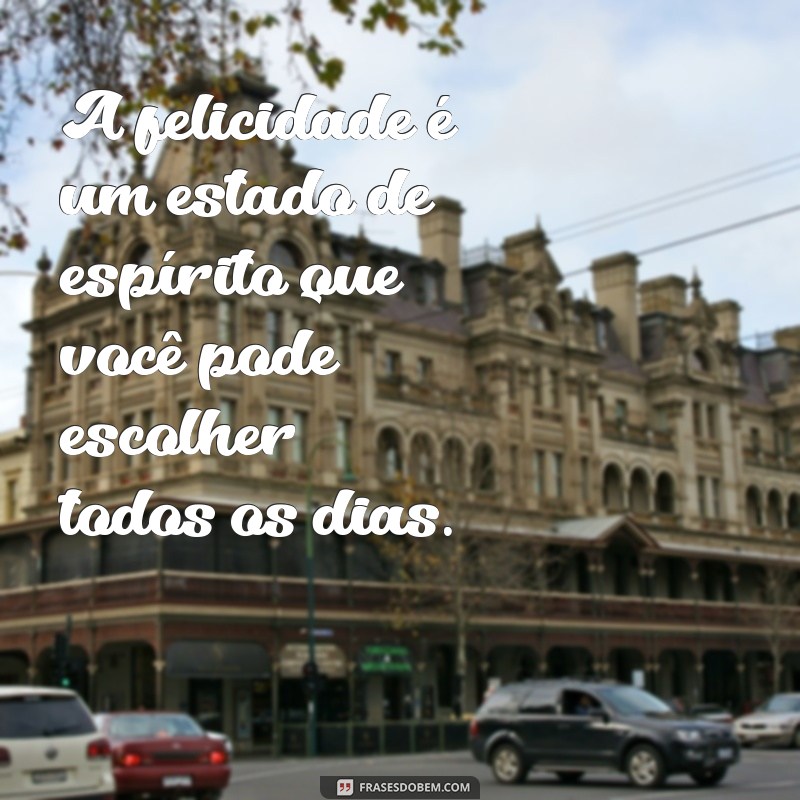 mensagem feliz A felicidade é um estado de espírito que você pode escolher todos os dias.