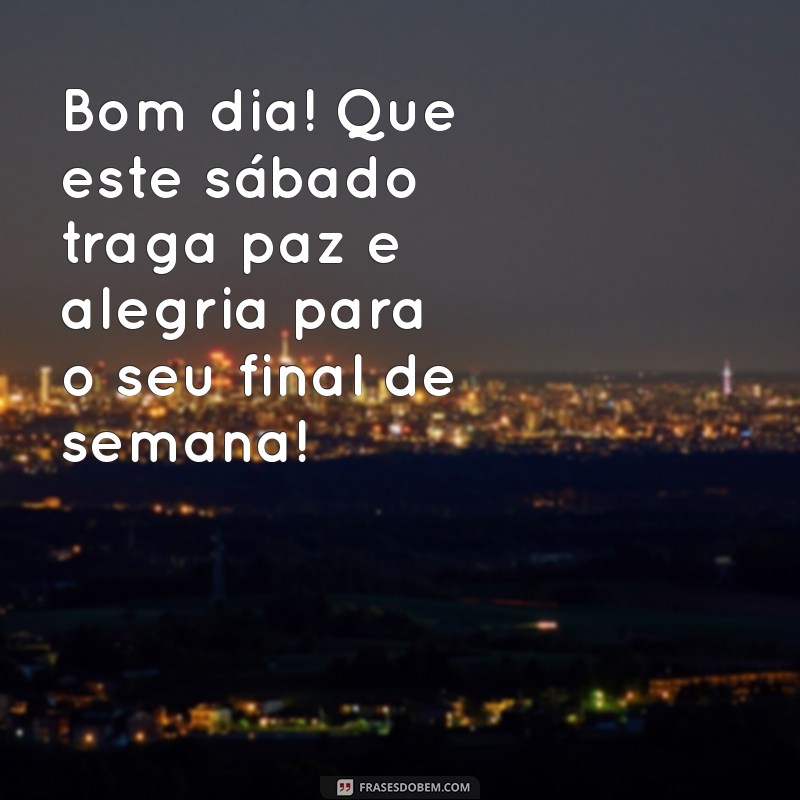 mensagem de bom dia sabado e bom final de semana Bom dia! Que este sábado traga paz e alegria para o seu final de semana!