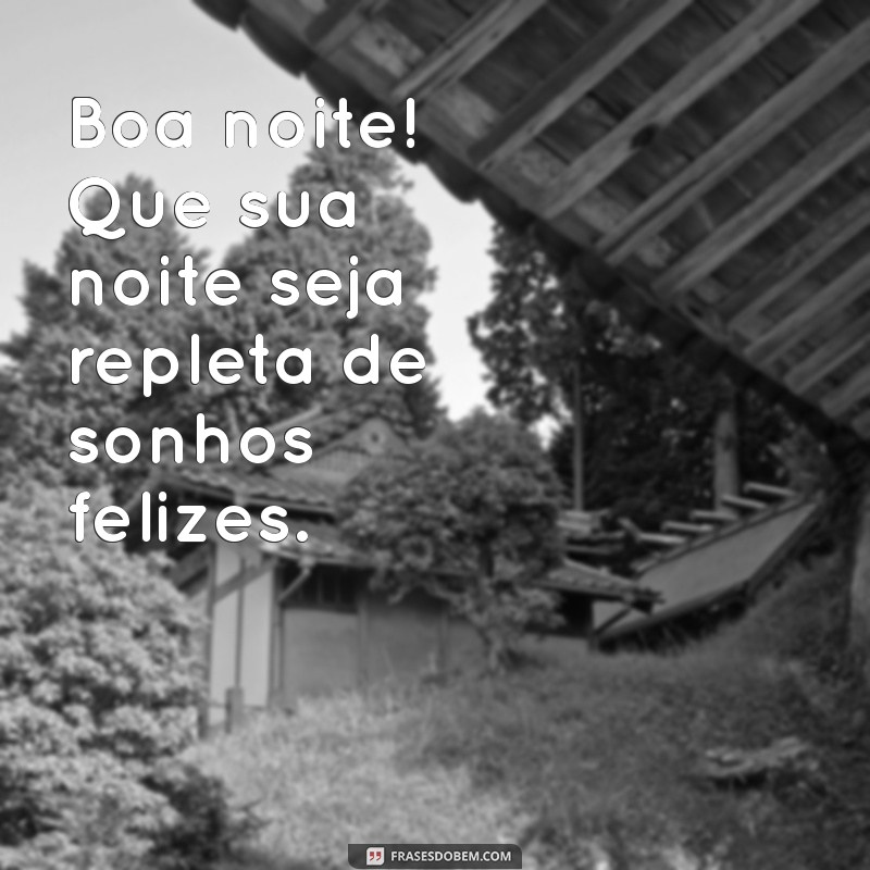 boa noite feliz noite Boa noite! Que sua noite seja repleta de sonhos felizes.