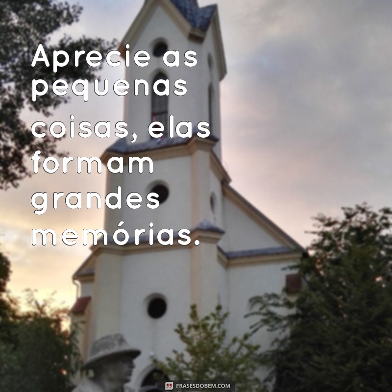 Frases Inspiradoras sobre Colecionar Momentos Inesquecíveis 