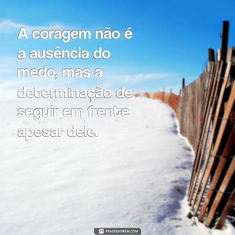 frases no peito A coragem não é a ausência do medo, mas a determinação de seguir em frente apesar dele.