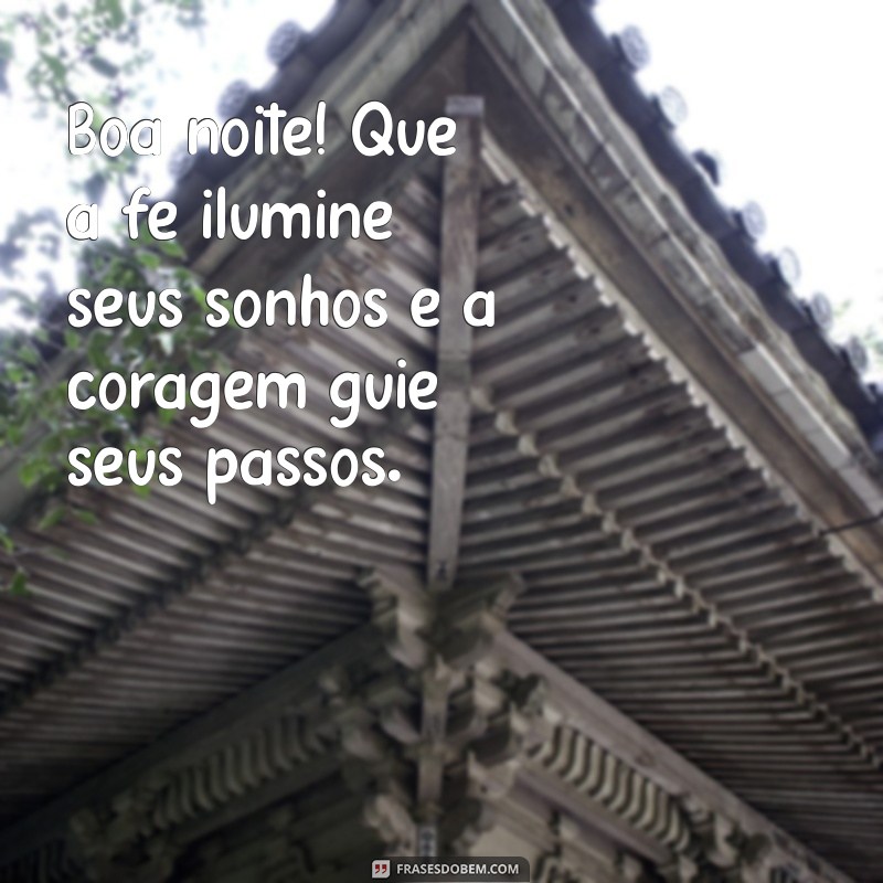 boa noite com fé e coragem Boa noite! Que a fé ilumine seus sonhos e a coragem guie seus passos.