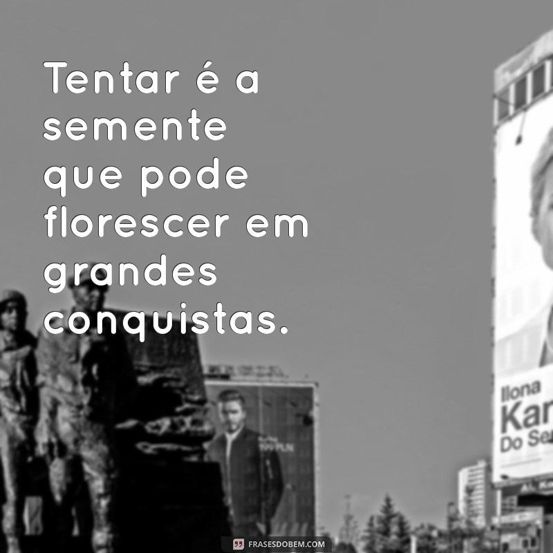 Frases Inspiradoras sobre Tentar: Motivação para Nunca Desistir 