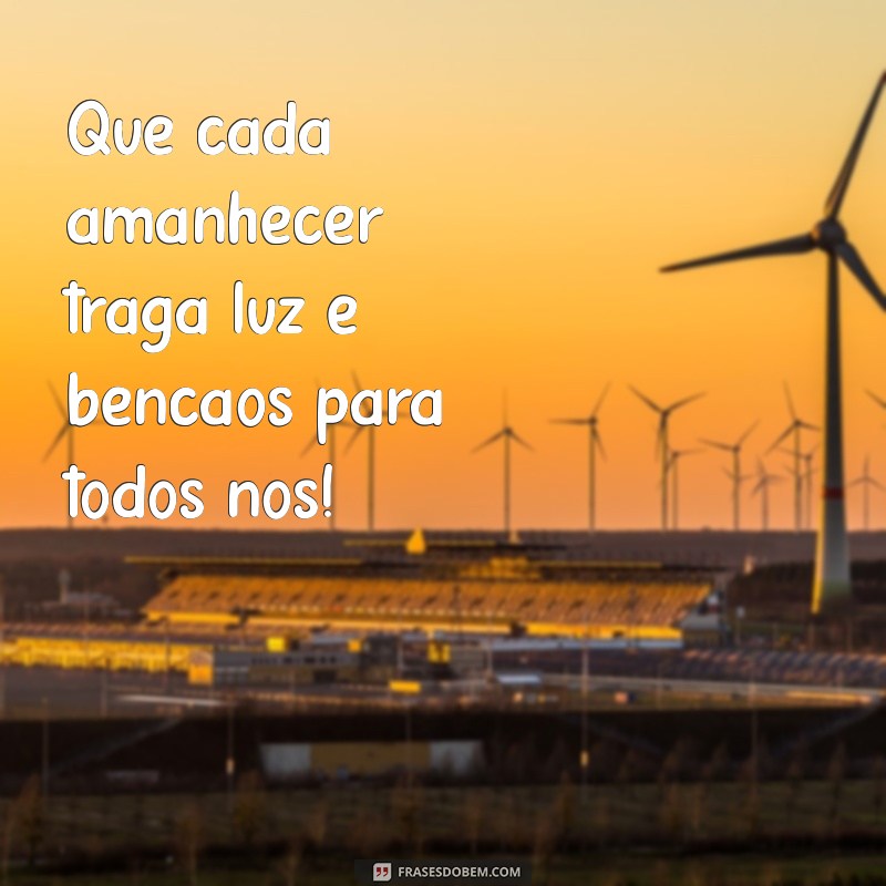 um dia abençoado para todos Que cada amanhecer traga luz e bênçãos para todos nós!