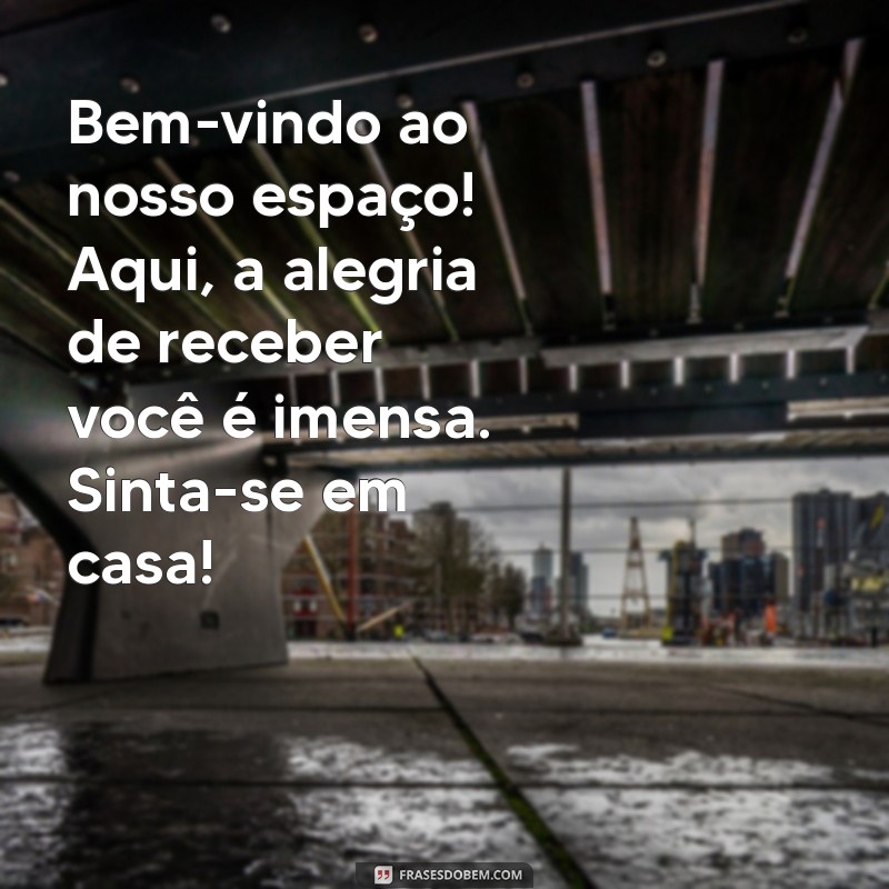 mensagens de recepção Bem-vindo ao nosso espaço! Aqui, a alegria de receber você é imensa. Sinta-se em casa!