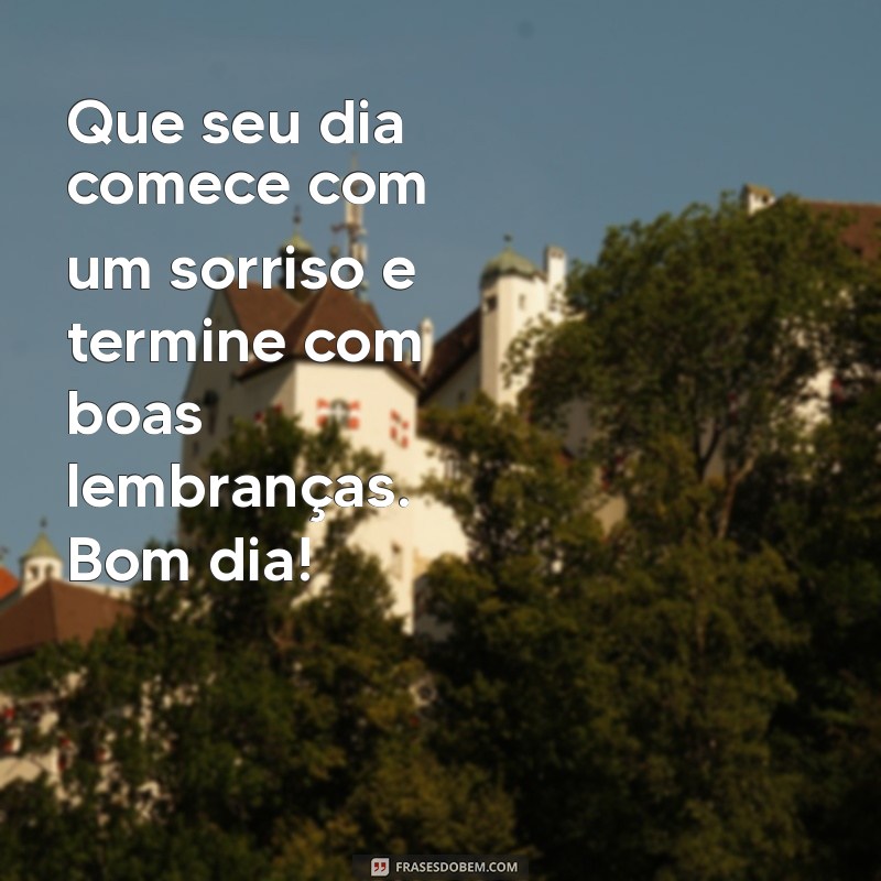 frases de bom dia com carinho especial Que seu dia comece com um sorriso e termine com boas lembranças. Bom dia!