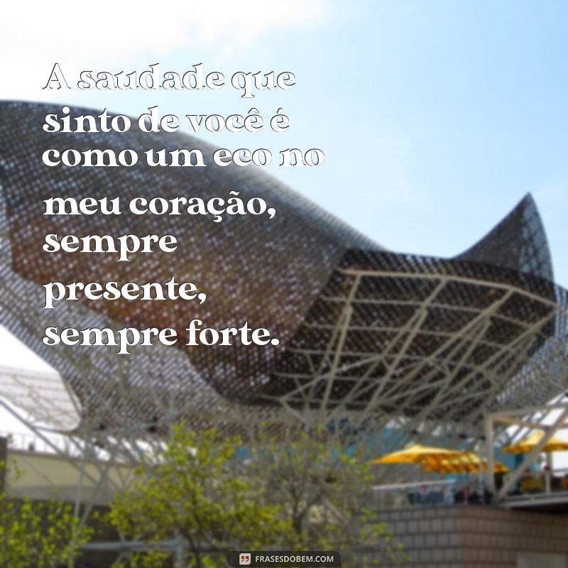 texto de saudade irmão A saudade que sinto de você é como um eco no meu coração, sempre presente, sempre forte.