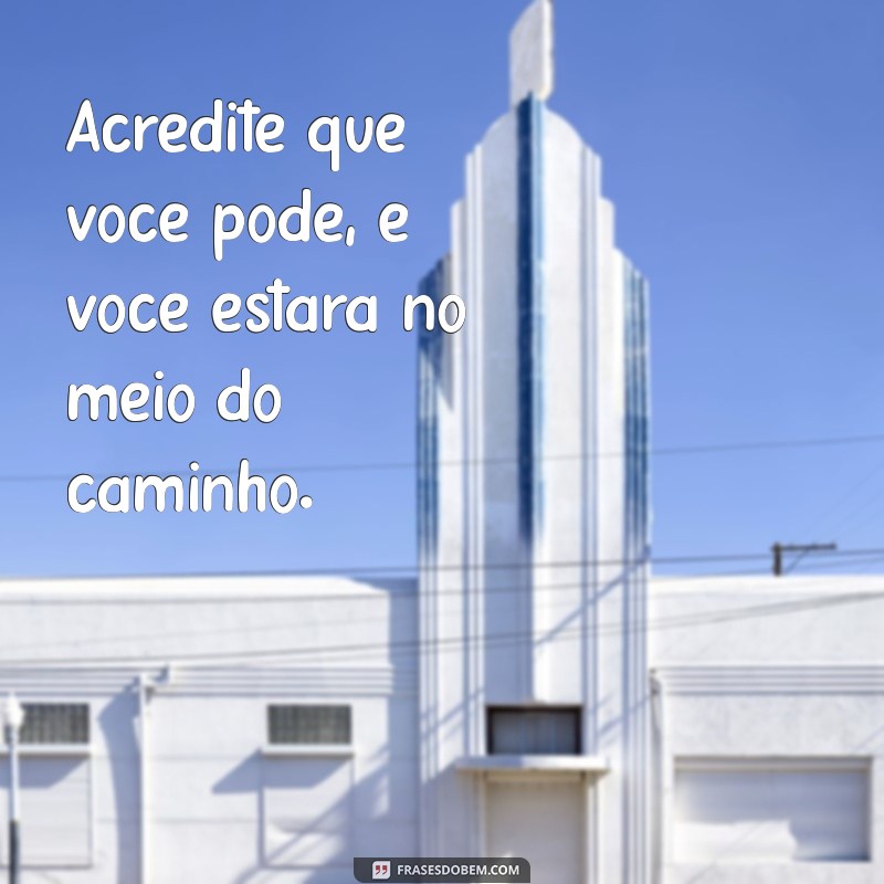 mensagem de motivação em vendas Acredite que você pode, e você estará no meio do caminho.