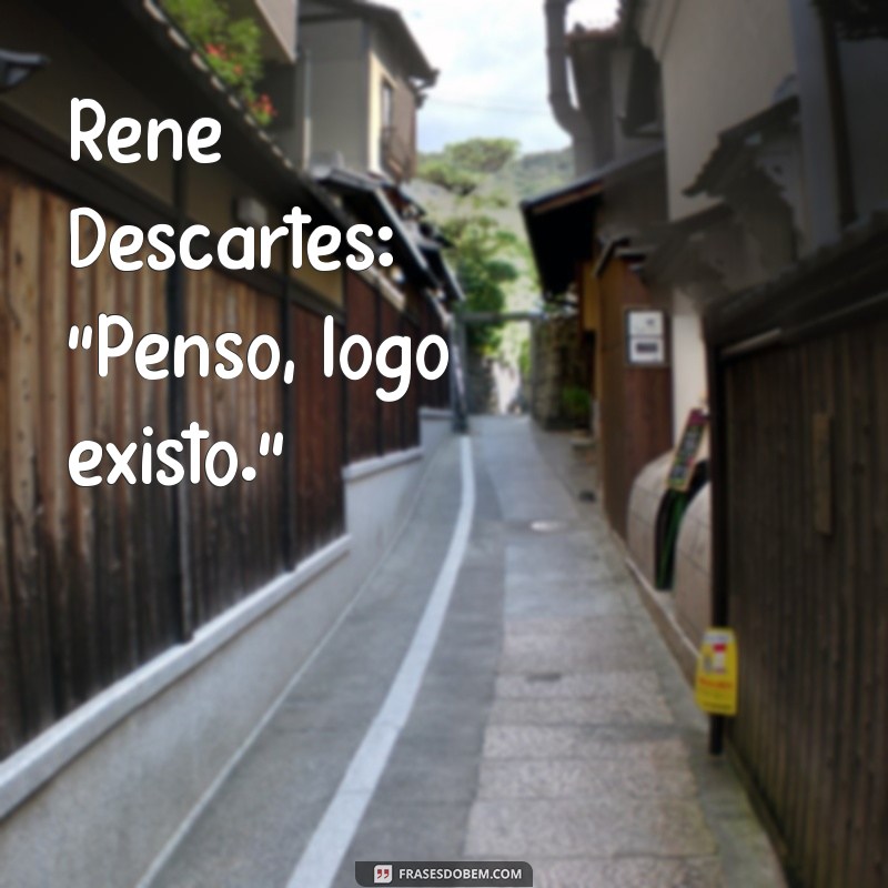 de quem é essa frases penso logo existo René Descartes: 