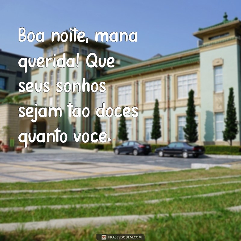 boa noite mana querida Boa noite, mana querida! Que seus sonhos sejam tão doces quanto você.