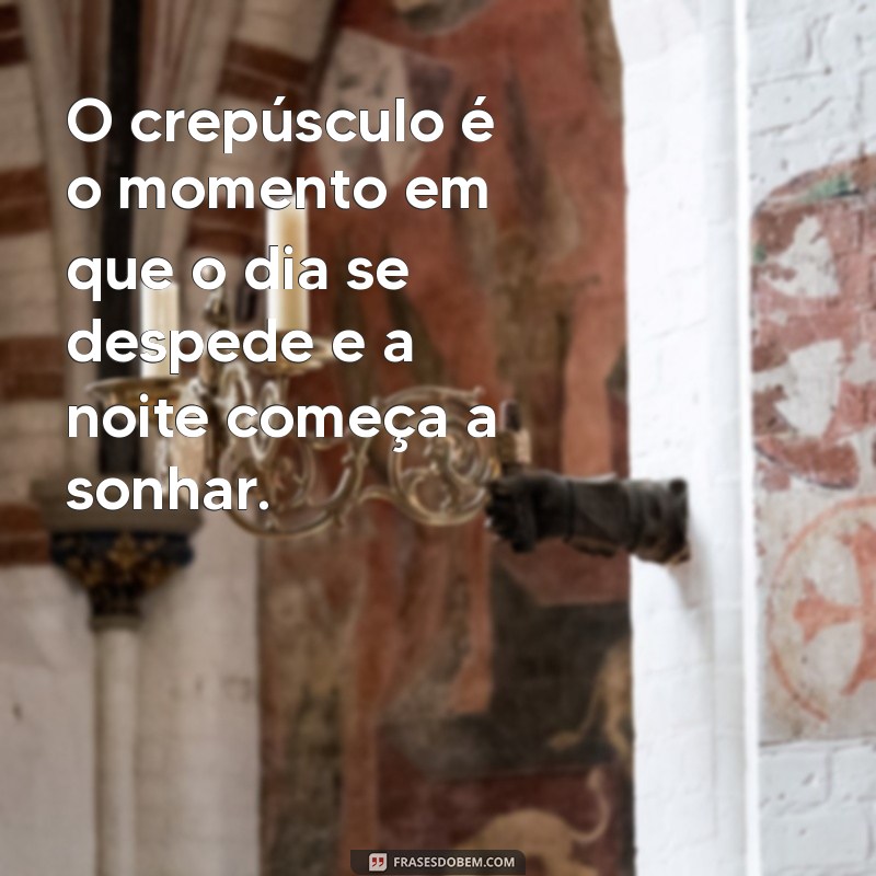 frases crepusculo O crepúsculo é o momento em que o dia se despede e a noite começa a sonhar.