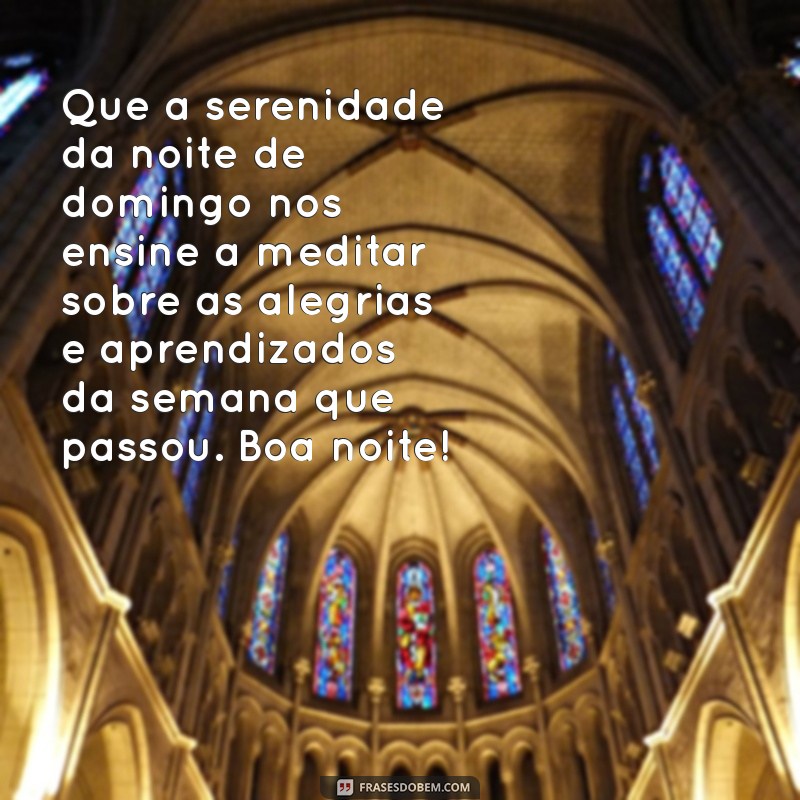 reflexão boa noite domingo Que a serenidade da noite de domingo nos ensine a meditar sobre as alegrias e aprendizados da semana que passou. Boa noite!