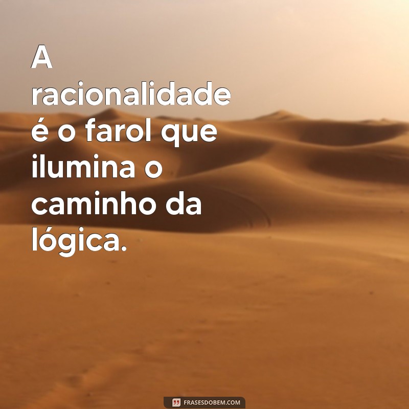 frases racionas A racionalidade é o farol que ilumina o caminho da lógica.