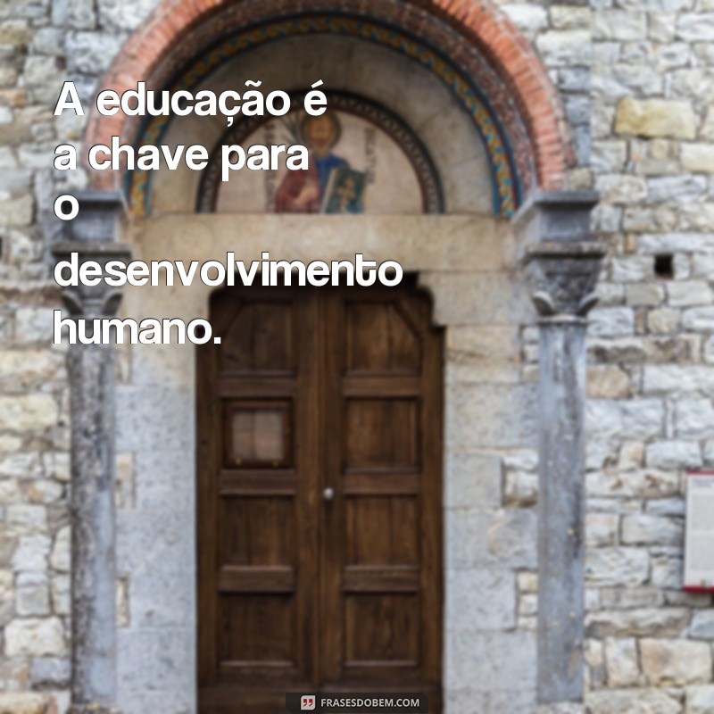 frases de pedagogas A educação é a chave para o desenvolvimento humano.