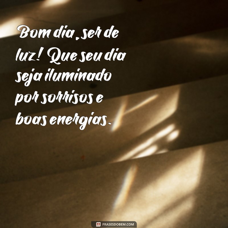 bom dia ser de luz Bom dia, ser de luz! Que seu dia seja iluminado por sorrisos e boas energias.