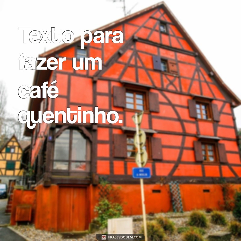 texto para fazer Texto para fazer um café quentinho.