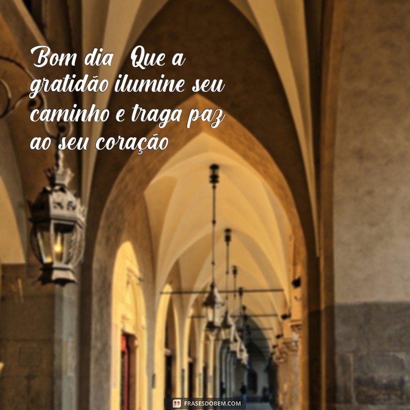 frases de gratidão e bom dia Bom dia! Que a gratidão ilumine seu caminho e traga paz ao seu coração.