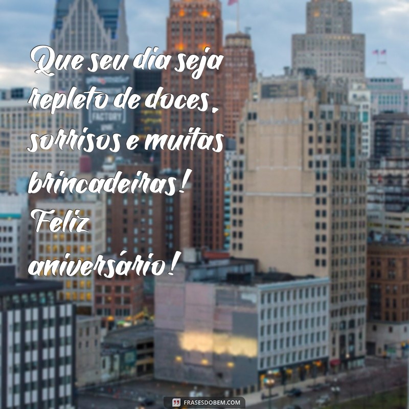 mensagens de aniversário infantil Que seu dia seja repleto de doces, sorrisos e muitas brincadeiras! Feliz aniversário!