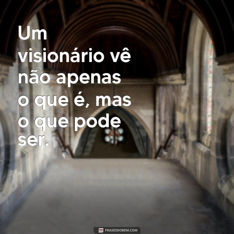 Frases Inspiradoras de Visionários: Transforme Sua Perspectiva e Inspire-se 