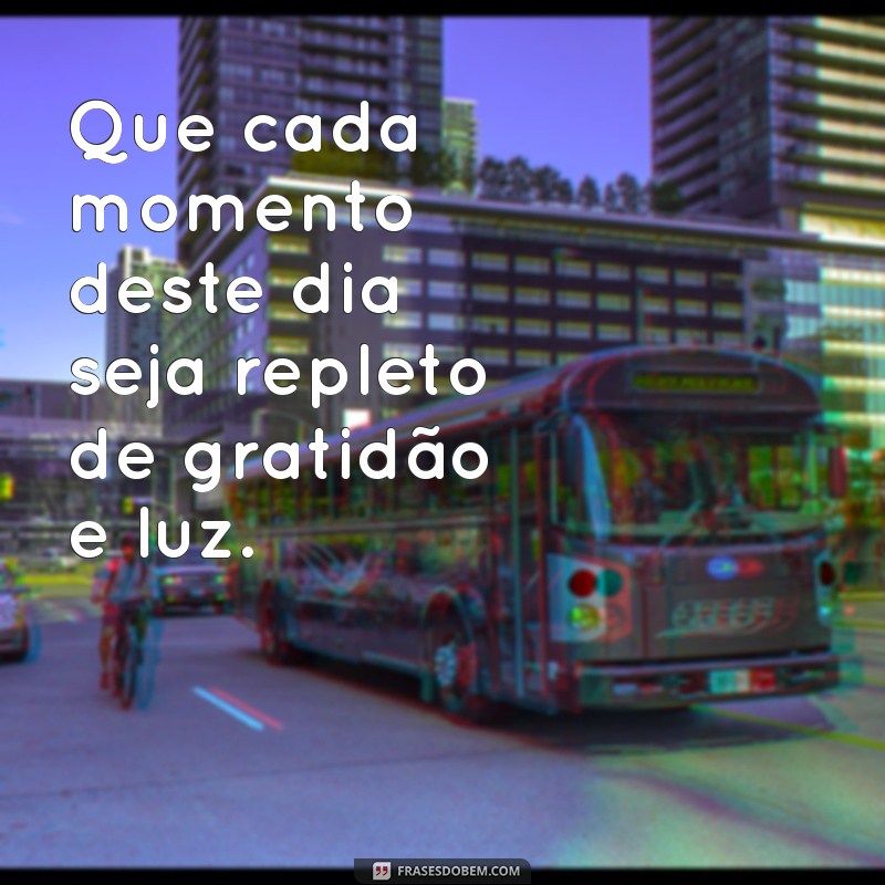 frases para um dia abençoado Que cada momento deste dia seja repleto de gratidão e luz.