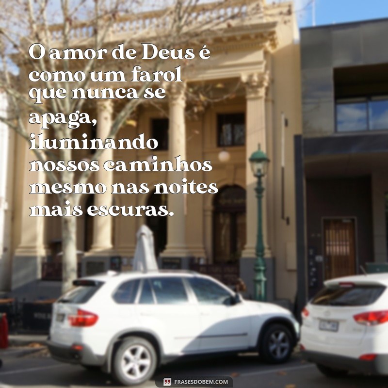 texto sobre o amor de deus O amor de Deus é como um farol que nunca se apaga, iluminando nossos caminhos mesmo nas noites mais escuras.