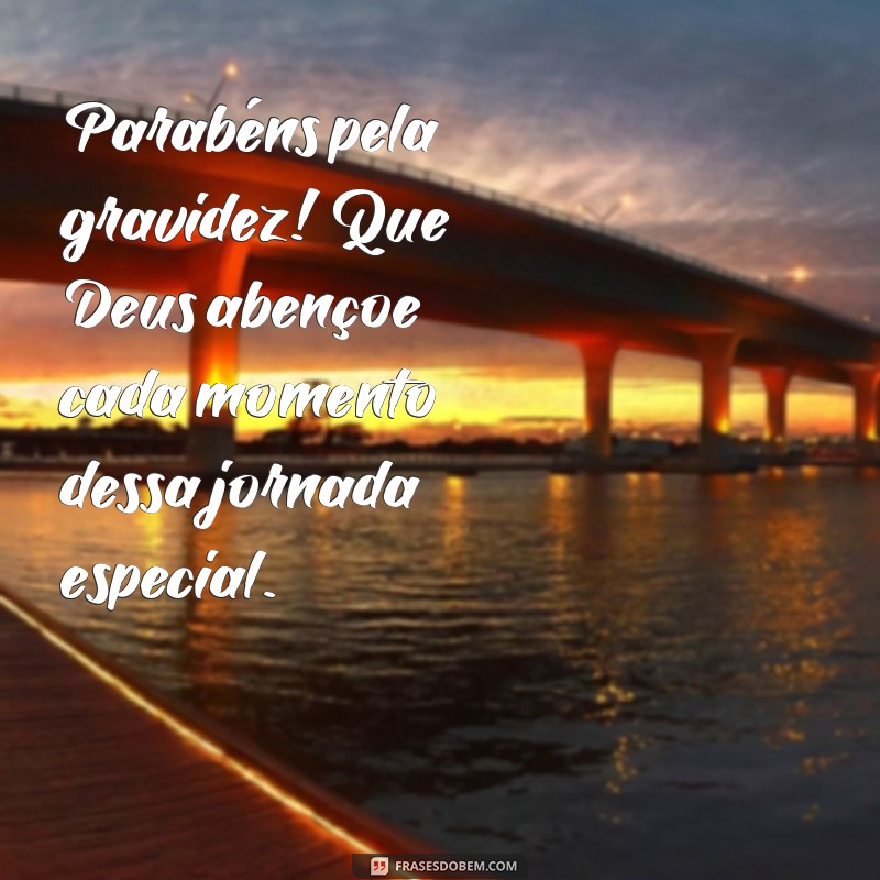 frases parabéns pela gravidez que Deus abençoe Parabéns pela gravidez! Que Deus abençoe cada momento dessa jornada especial.