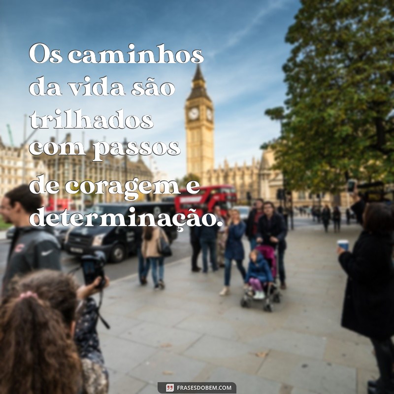 frases sobre caminhos da vida Os caminhos da vida são trilhados com passos de coragem e determinação.