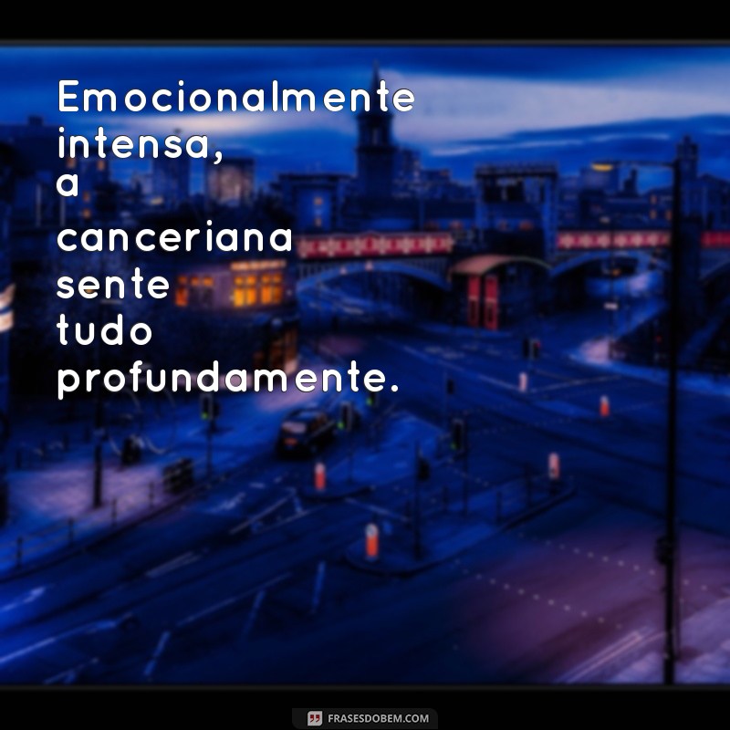 personalidade de cancer feminino Emocionalmente intensa, a canceriana sente tudo profundamente.