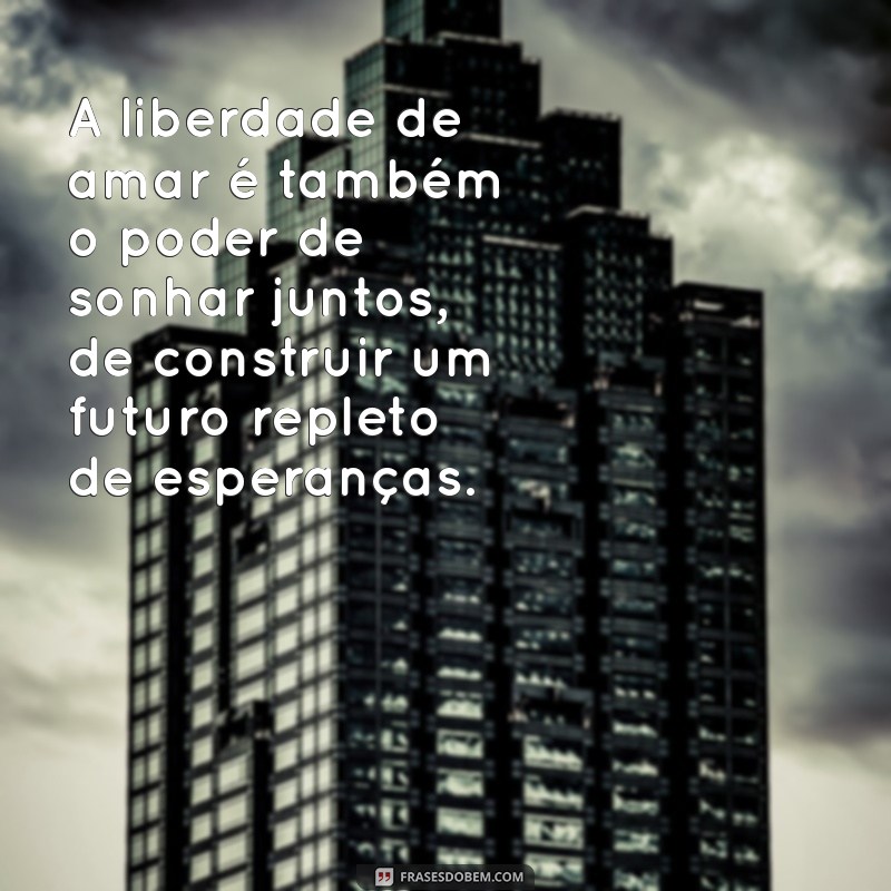 Frases Inspiradoras de Liberdade para Declarar Seu Amor 