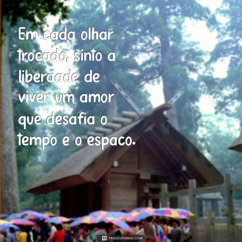 Frases Inspiradoras de Liberdade para Declarar Seu Amor 