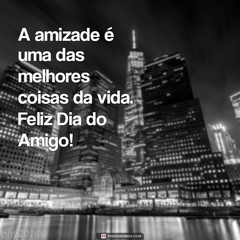 feliz dia do amigo especial A amizade é uma das melhores coisas da vida. Feliz Dia do Amigo!