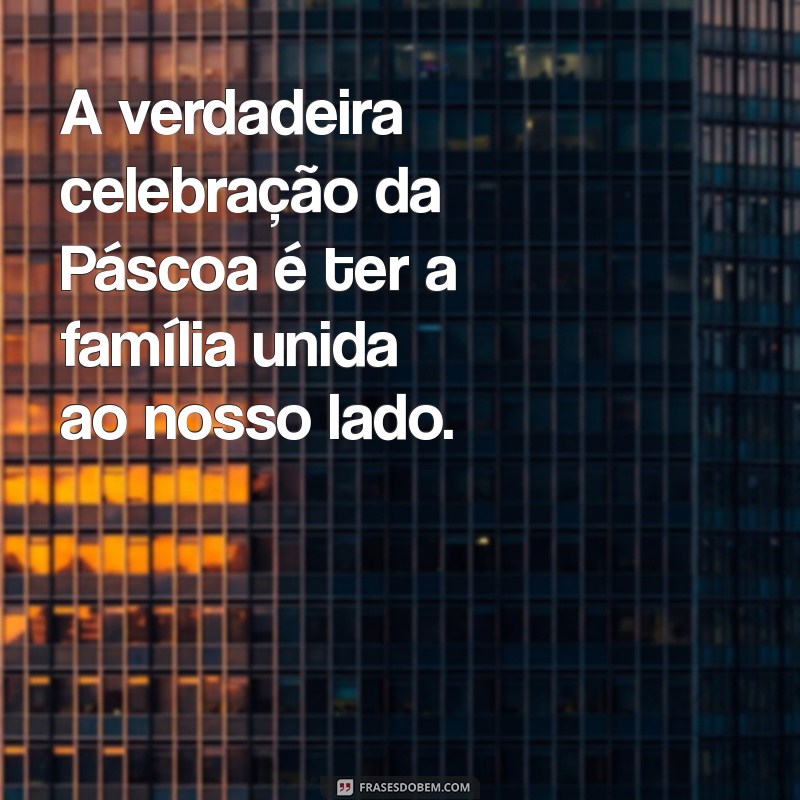 Frases Inspiradoras para Uma Feliz Páscoa em Família 