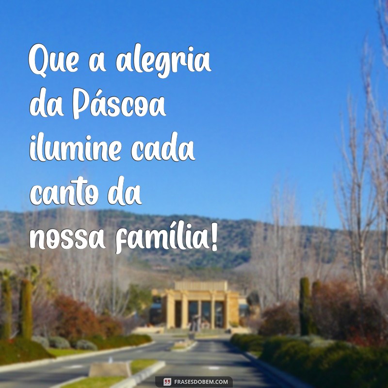 feliz pascoa familia frases Que a alegria da Páscoa ilumine cada canto da nossa família!