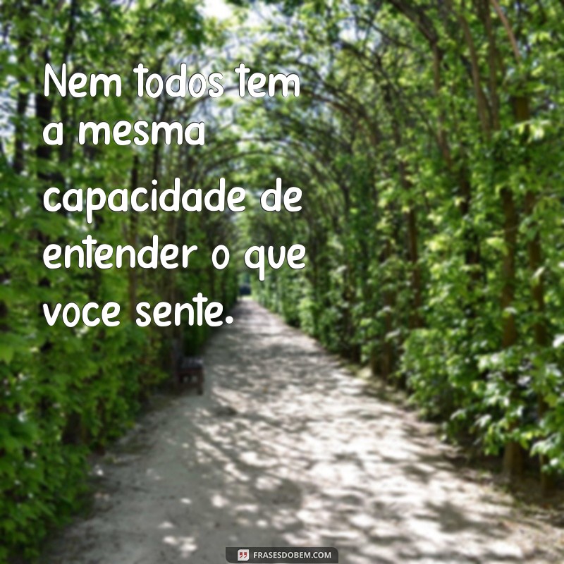 nem todos vai ter a mesma consideração Nem todos têm a mesma capacidade de entender o que você sente.