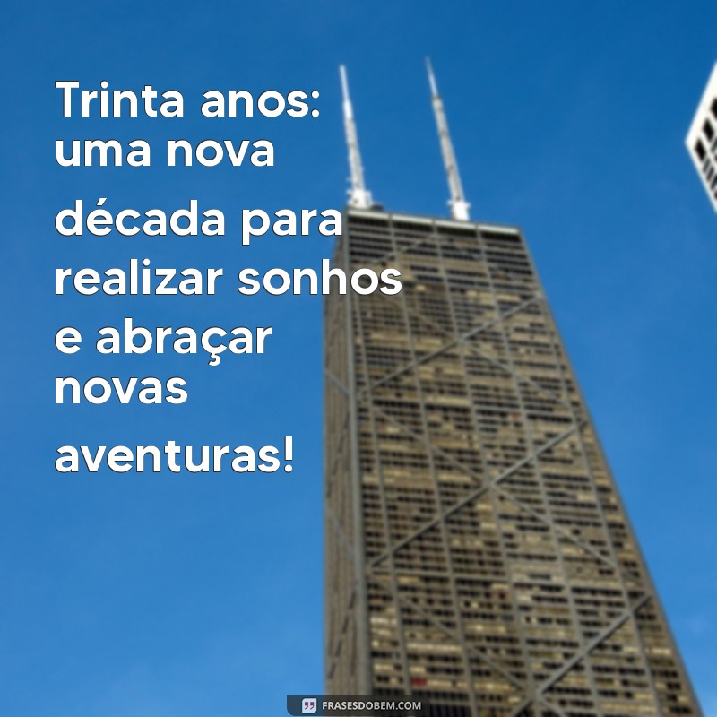 mensagem de 30 anos Trinta anos: uma nova década para realizar sonhos e abraçar novas aventuras!