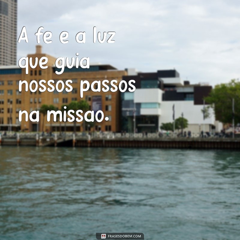 frases missionaria A fé é a luz que guia nossos passos na missão.