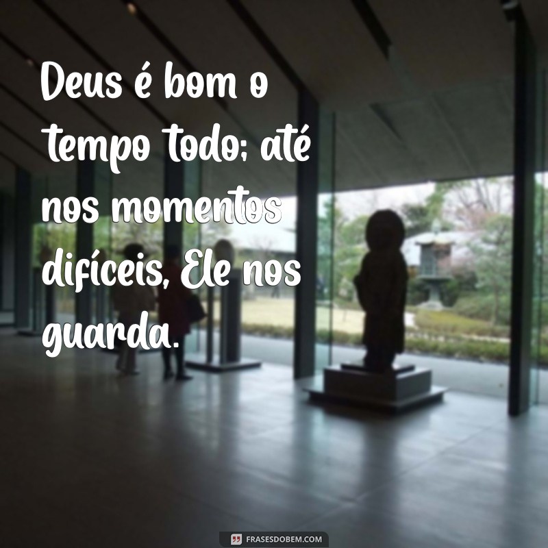 Frases Inspiradoras: Deus é Bom o Tempo Todo 