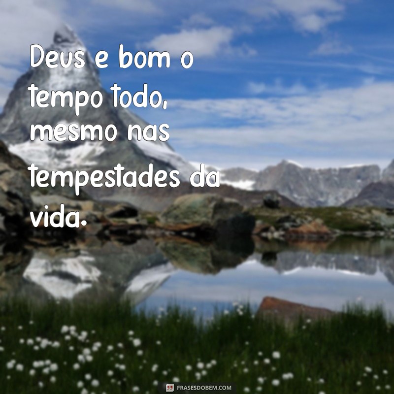 deus é bom o tempo todo frases Deus é bom o tempo todo, mesmo nas tempestades da vida.